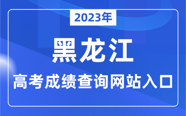 2023年黑龙江省高考成绩查询网站入口（https://www.lzk.hl.cn/）