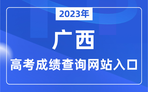 2023年广西高考成绩查询网站入口（https://www.gxeea.cn/）