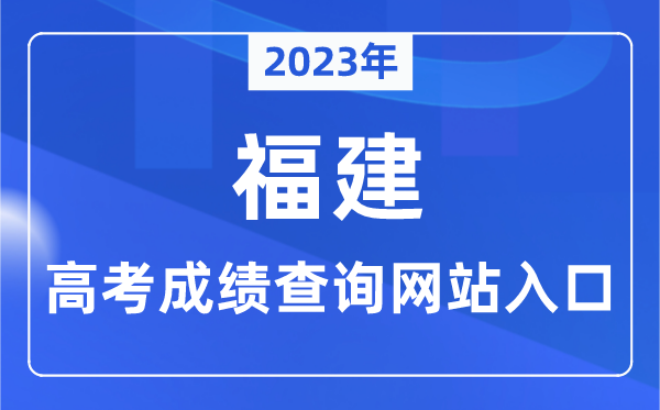 2023年福建省高考成绩查询网站入口（https://www.eeafj.cn/）