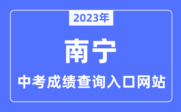 2023年南宁中考成绩查询入口网站,南宁中考招生信息网官网