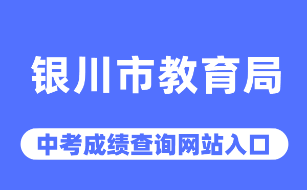 银川市教育局网站中考成绩查询入口（https://jyj.yinchuan.gov.cn/）