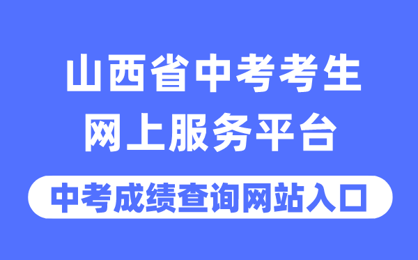 山西省中考考生网上服务平台中考成绩查询入口（https://zhongkao.sxkszx.cn:8443/）