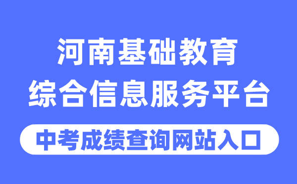 河南基础教育综合信息服务平台中考成绩查询入口（http://gzgl.jyt.henan.gov.cn/）