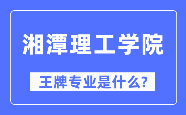 湘潭理工学院王牌专业是什么,有哪些专业比较好？