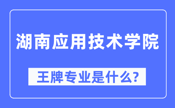 湖南应用技术学院王牌专业是什么,有哪些专业比较好？