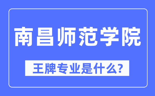 南昌师范学院王牌专业是什么,有哪些专业比较好？