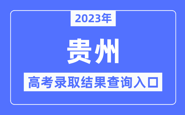 2023年贵州高考录取结果查询入口,贵州省招生考试院