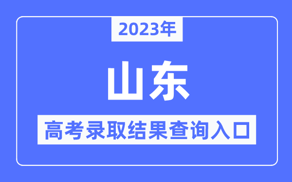 2023年山东高考录取结果查询入口,山东省教育招生考试院官网