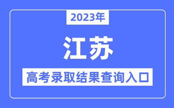 2023年江苏高考录取结果查询入口,江苏省教育考试院官网