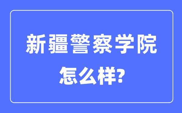 新疆警察学院是几本一本还是二本,新疆警察学院怎么样？