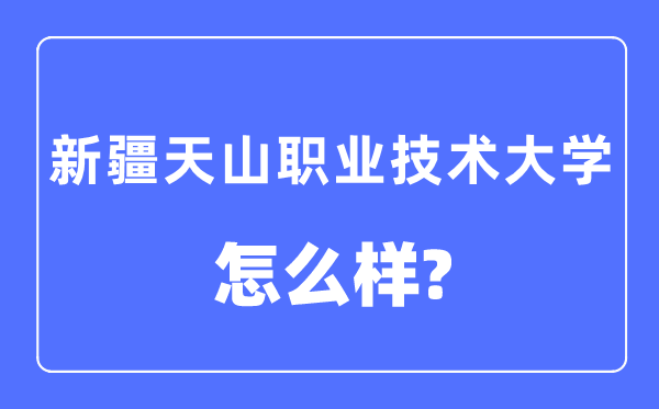 新疆天山职业技术大学是几本一本还是二本,新疆天山职业技术大学怎么样？