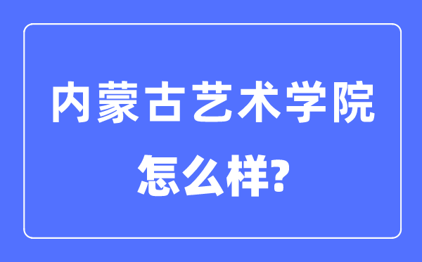 内蒙古艺术学院是几本一本还是二本,内蒙古艺术学院怎么样？