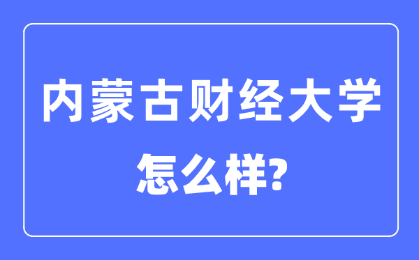 内蒙古财经大学是几本一本还是二本,内蒙古财经大学怎么样？