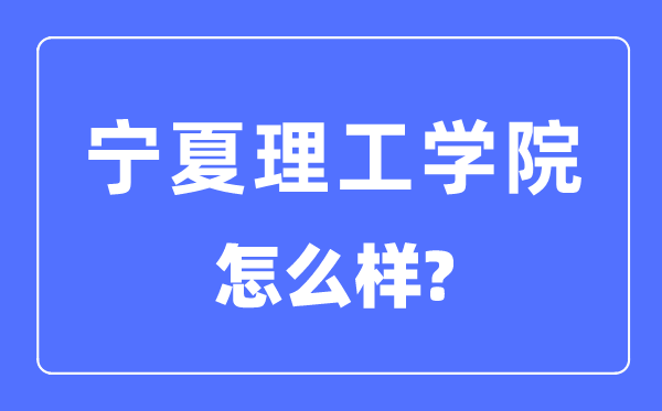 宁夏理工学院是几本一本还是二本,宁夏理工学院怎么样？