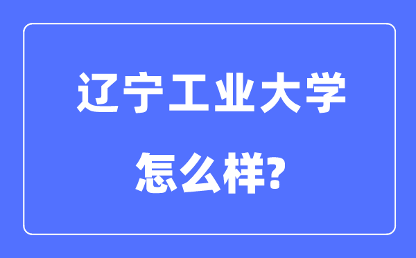 辽宁工业大学是几本一本还是二本,辽宁工业大学怎么样？