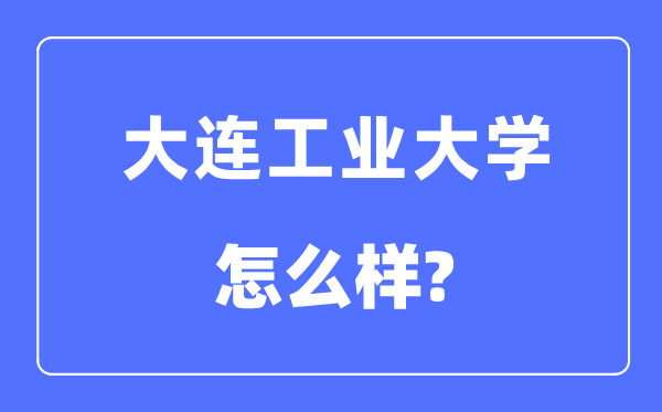 大连工业大学是几本一本还是二本,大连工业大学怎么样？