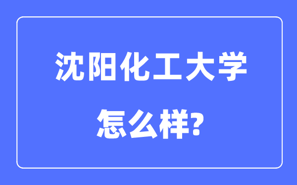 沈阳化工大学是几本一本还是二本,沈阳化工大学怎么样？