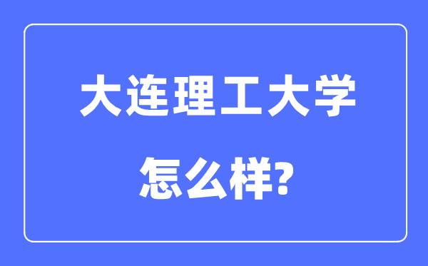 大连理工大学是985还是211大学,大连理工大学怎么样？