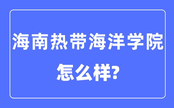 海南热带海洋学院是几本一本还是二本,海南热带海洋学院怎么样？