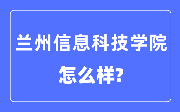 兰州信息科技学院是几本一本还是二本,兰州信息科技学院怎么样？