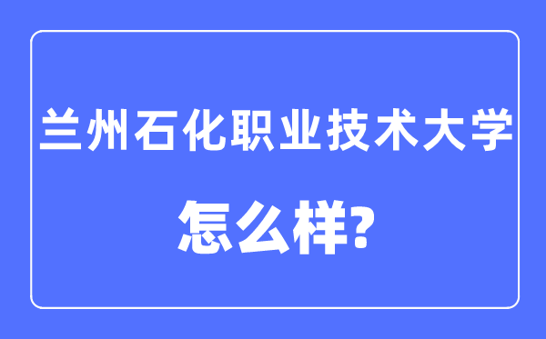 兰州石化职业技术大学是几本一本还是二本,兰州石化职业技术大学怎么样？