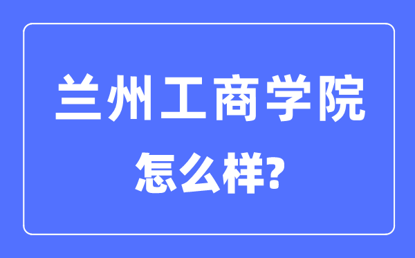 兰州工商学院是几本一本还是二本,兰州工商学院怎么样？