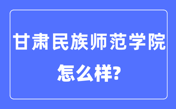 甘肃民族师范学院是几本一本还是二本,甘肃民族师范学院怎么样？