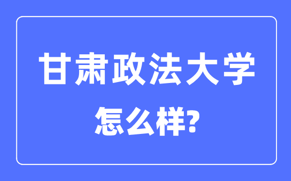 甘肃政法大学是几本一本还是二本,甘肃政法大学怎么样？