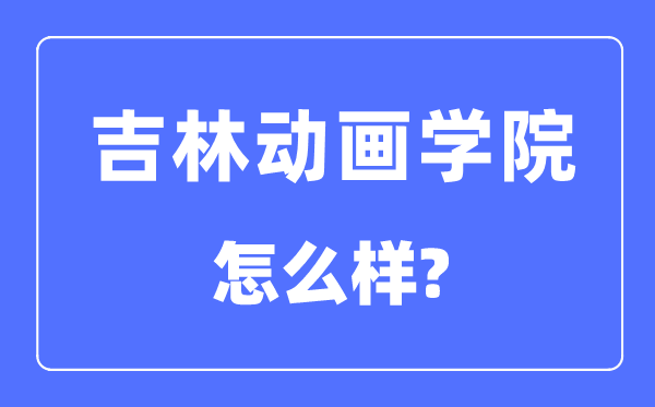 吉林动画学院是几本一本还是二本,吉林动画学院怎么样？