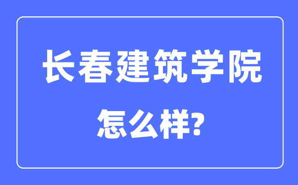 长春建筑学院是几本一本还是二本,长春建筑学院怎么样？