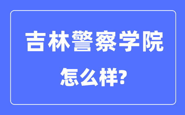 吉林警察学院是几本一本还是二本,吉林警察学院怎么样？