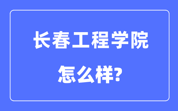 长春工程学院是几本一本还是二本,长春工程学院怎么样？