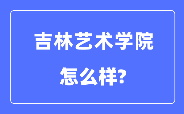 吉林艺术学院是几本一本还是二本,吉林艺术学院怎么样？