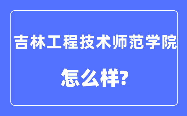 吉林工程技术师范学院是几本一本还是二本,吉林工程技术师范学院怎么样？