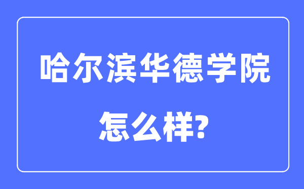 哈尔滨华德学院是几本一本还是二本,哈尔滨华德学院怎么样？