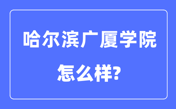 哈尔滨广厦学院是几本一本还是二本,哈尔滨广厦学院怎么样？