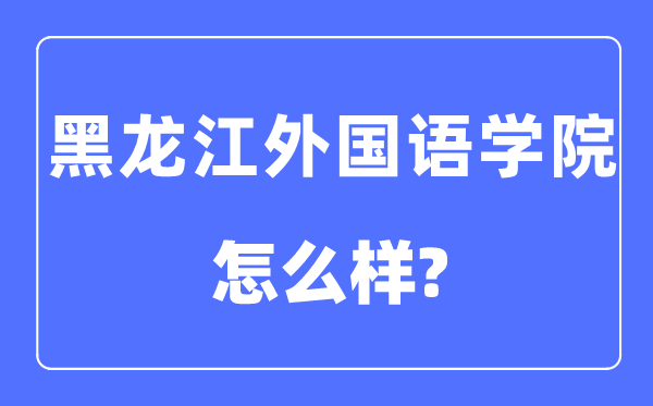 黑龙江外国语学院是几本一本还是二本,黑龙江外国语学院怎么样？