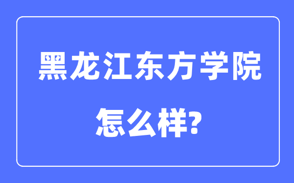 黑龙江东方学院是几本一本还是二本,黑龙江东方学院怎么样？