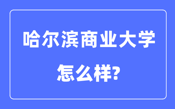 哈尔滨商业大学是几本一本还是二本,哈尔滨商业大学怎么样？