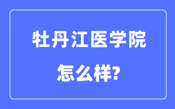 牡丹江医学院是几本一本还是二本,牡丹江医学院怎么样？