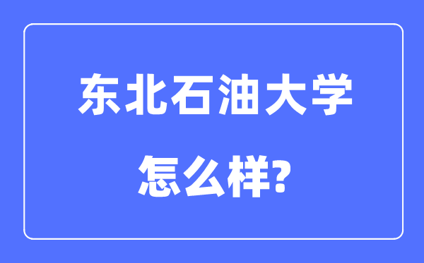 东北石油大学是几本一本还是二本,东北石油大学怎么样？