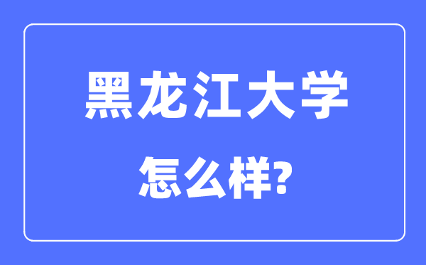 黑龙江大学是211吗,黑龙江大学怎么样？