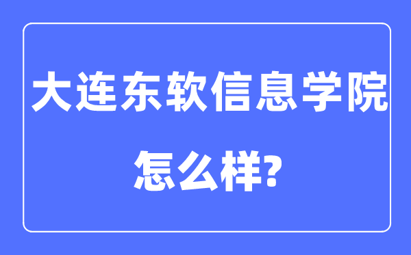 大连东软信息学院是几本一本还是二本,大连东软信息学院怎么样？