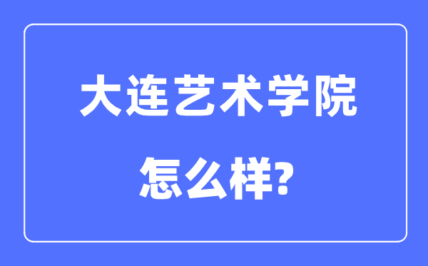 大连艺术学院是几本一本还是二本,大连艺术学院怎么样？