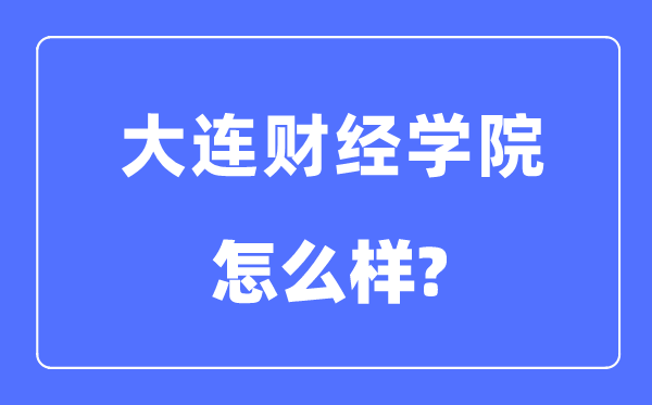 大连财经学院是几本一本还是二本,大连财经学院怎么样？