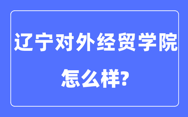 辽宁对外经贸学院是几本一本还是二本,辽宁对外经贸学院怎么样？