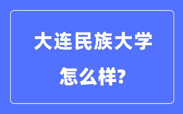 大连民族大学是几本一本还是二本,大连民族大学怎么样？