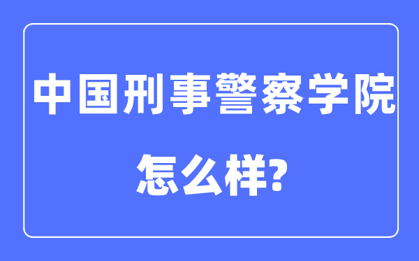 中国刑事警察学院是几本一本还是二本,中国刑事警察学院怎么样？