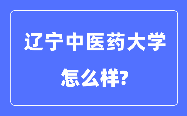 辽宁中医药大学是几本一本还是二本,辽宁中医药大学怎么样？