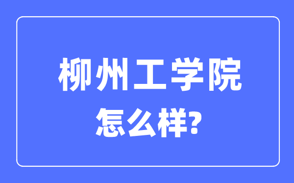 柳州工学院是几本一本还是二本,柳州工学院怎么样？